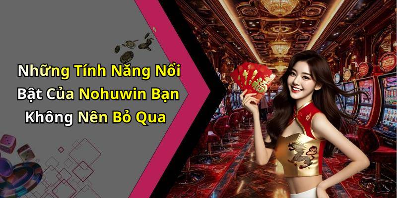 Những Tính Năng Nổi Bật Của Nohuwin Bạn Không Nên Bỏ Qua