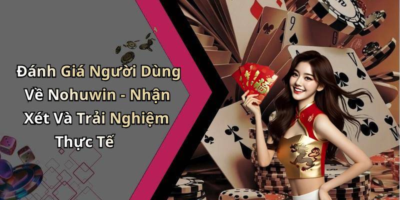 Đánh Giá Người Dùng Về Nohuwin - Nhận Xét Và Trải Nghiệm Thực Tế