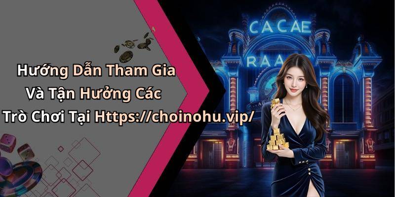 Hướng Dẫn Tham Gia Và Tận Hưởng Các Trò Chơi Tại Https://choinohu.vip/