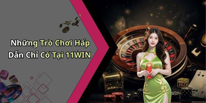 Những Trò Chơi Hấp Dẫn Chỉ Có Tại 11WIN