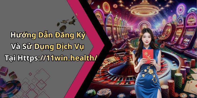 Hướng Dẫn Đăng Ký Và Sử Dụng Dịch Vụ Tại Https://11win.health/