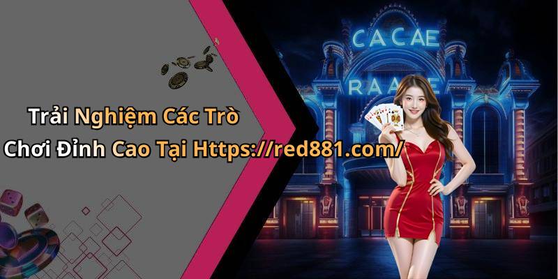 Trải Nghiệm Các Trò Chơi Đỉnh Cao Tại Https://red881.com/