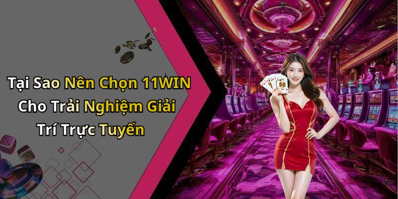 Tại Sao Nên Chọn 11WIN Cho Trải Nghiệm Giải Trí Trực Tuyến