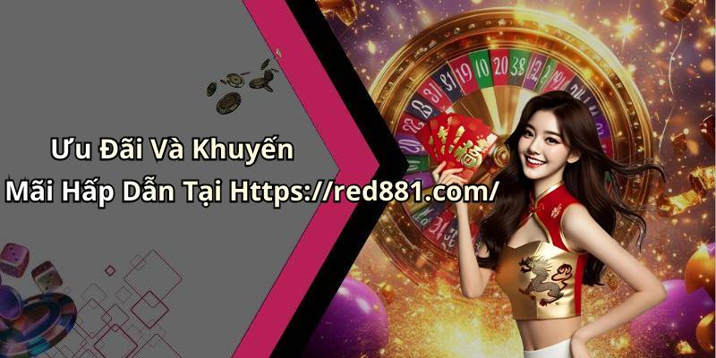 Ưu Đãi Và Khuyến Mãi Hấp Dẫn Tại Https://red881.com/
