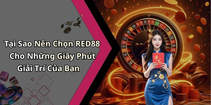 Tại Sao Nên Chọn RED88 Cho Những Giây Phút Giải Trí Của Bạn