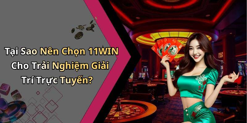 Tại Sao Nên Chọn 11WIN Cho Trải Nghiệm Giải Trí Trực Tuyến?