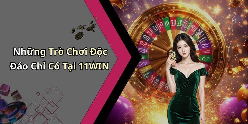 Những Trò Chơi Độc Đáo Chỉ Có Tại 11WIN