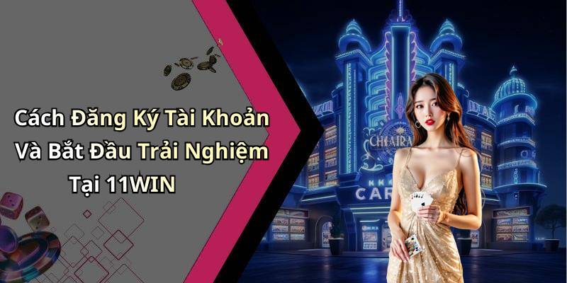 Cách Đăng Ký Tài Khoản Và Bắt Đầu Trải Nghiệm Tại 11WIN