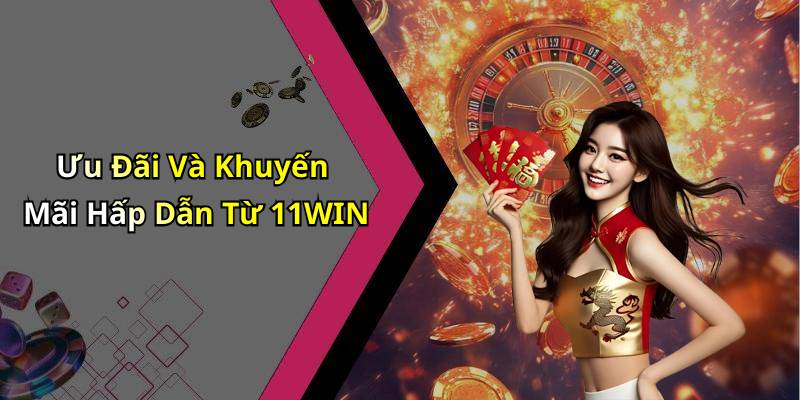 Ưu Đãi Và Khuyến Mãi Hấp Dẫn Từ 11WIN