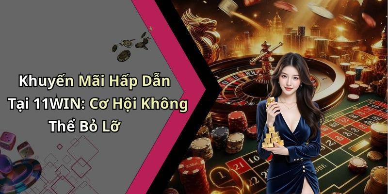 Khuyến Mãi Hấp Dẫn Tại 11WIN: Cơ Hội Không Thể Bỏ Lỡ