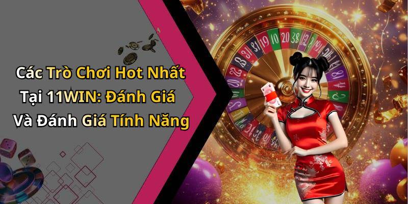 Các Trò Chơi Hot Nhất Tại 11WIN: Đánh Giá Và Đánh Giá Tính Năng