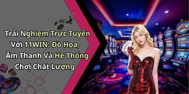 Trải Nghiệm Trực Tuyến Với 11WIN: Đồ Họa, Âm Thanh Và Hệ Thống Chơi Chất Lượng