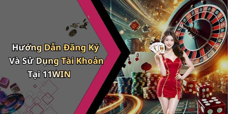 Hướng Dẫn Đăng Ký Và Sử Dụng Tài Khoản Tại 11WIN