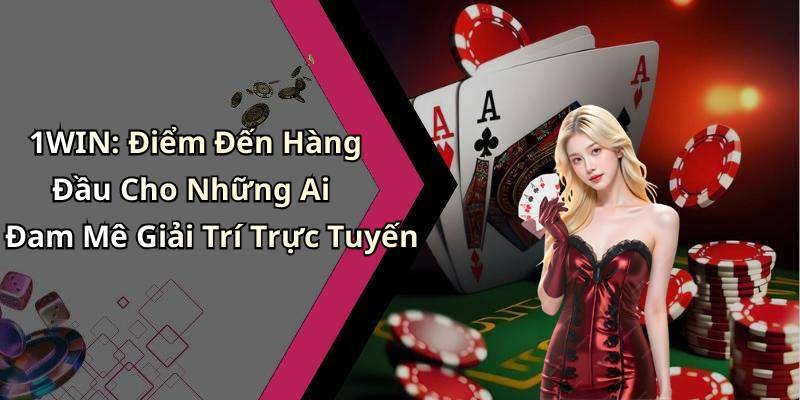 1WIN: Điểm Đến Hàng Đầu Cho Những Ai Đam Mê Giải Trí Trực Tuyến