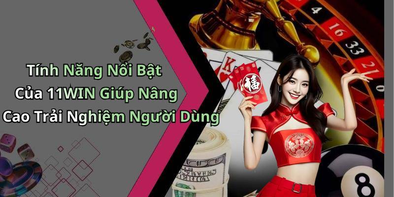Tính Năng Nổi Bật Của 11WIN Giúp Nâng Cao Trải Nghiệm Người Dùng