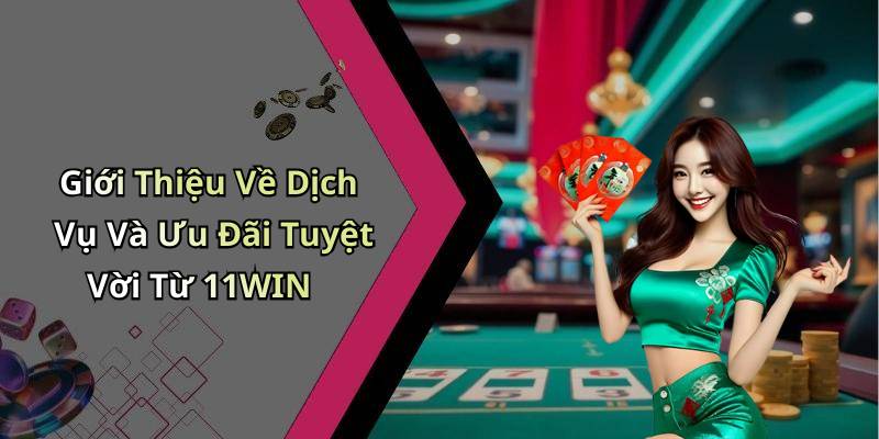 Giới Thiệu Về Dịch Vụ Và Ưu Đãi Tuyệt Vời Từ 11WIN