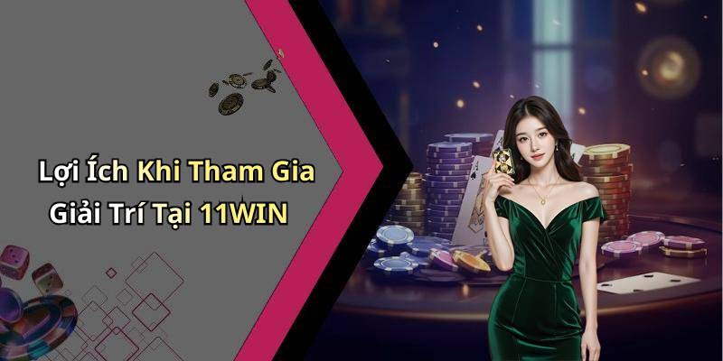 Lợi Ích Khi Tham Gia Giải Trí Tại 11WIN