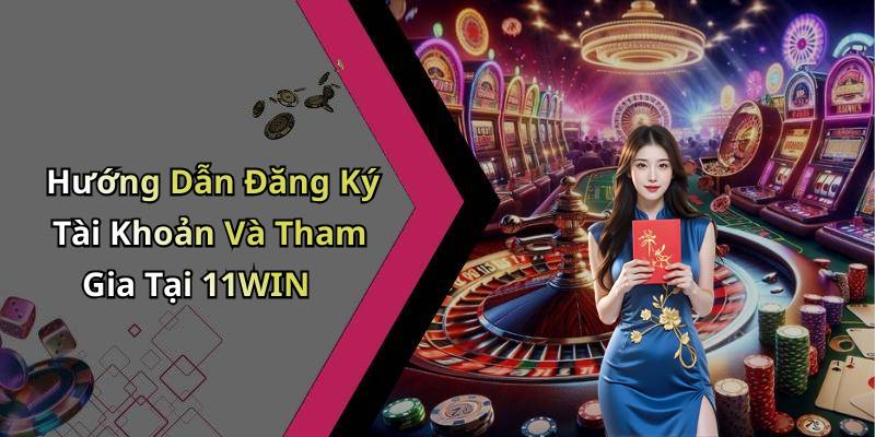 Hướng Dẫn Đăng Ký Tài Khoản Và Tham Gia Tại 11WIN
