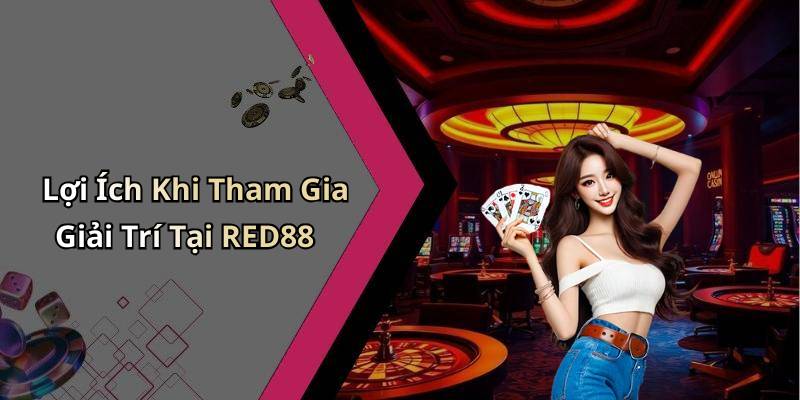Lợi Ích Khi Tham Gia Giải Trí Tại RED88