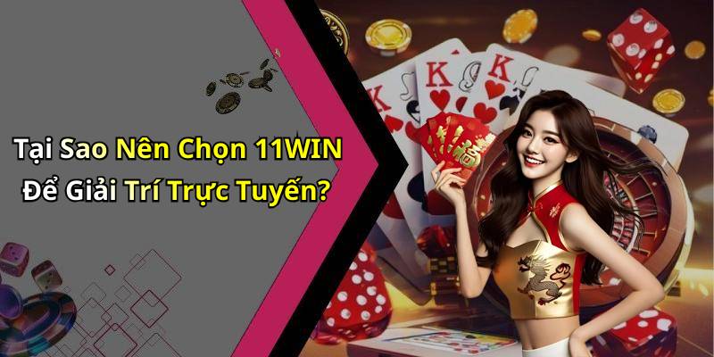 Tại Sao Nên Chọn 11WIN Để Giải Trí Trực Tuyến?