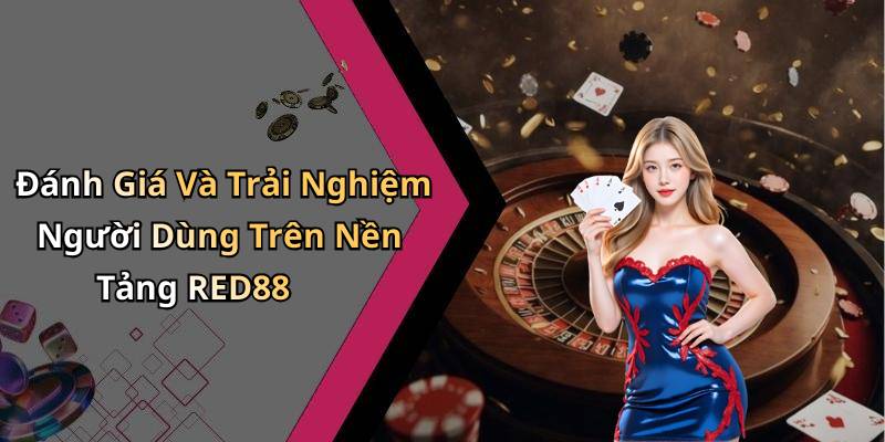 Đánh Giá Và Trải Nghiệm Người Dùng Trên Nền Tảng RED88