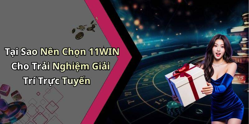 Tại Sao Nên Chọn 11WIN Cho Trải Nghiệm Giải Trí Trực Tuyến