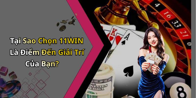 Tại Sao Chọn 11WIN Là Điểm Đến Giải Trí Của Bạn?