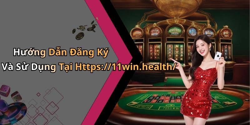 Hướng Dẫn Đăng Ký Và Sử Dụng Tại Https://11win.health/