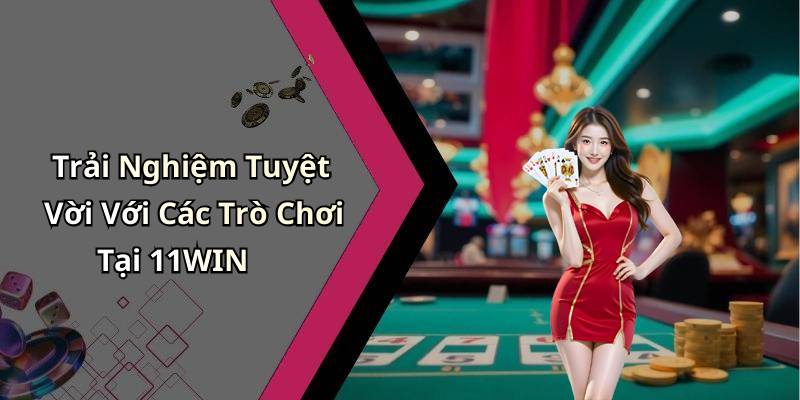 Trải Nghiệm Tuyệt Vời Với Các Trò Chơi Tại 11WIN