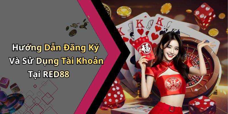 Hướng Dẫn Đăng Ký Và Sử Dụng Tài Khoản Tại RED88