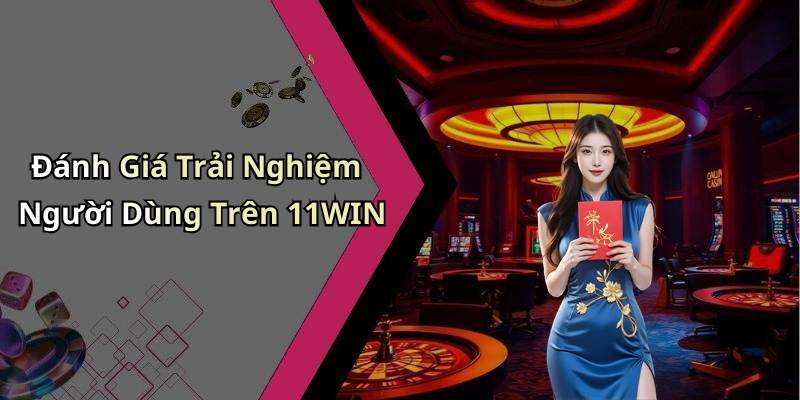 Đánh Giá Trải Nghiệm Người Dùng Trên 11WIN