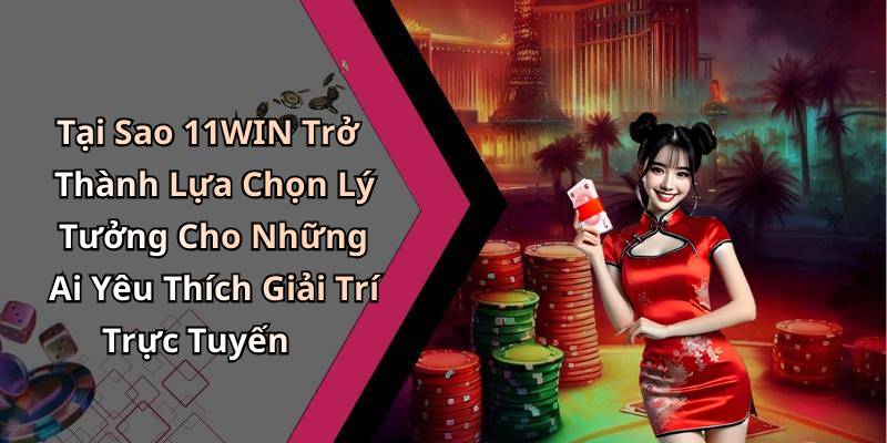 Tại Sao 11WIN Trở Thành Lựa Chọn Lý Tưởng Cho Những Ai Yêu Thích Giải Trí Trực Tuyến