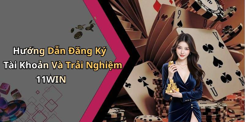Hướng Dẫn Đăng Ký Tài Khoản Và Trải Nghiệm 11WIN
