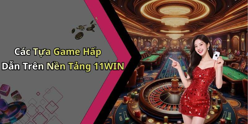 Các Tựa Game Hấp Dẫn Trên Nền Tảng 11WIN