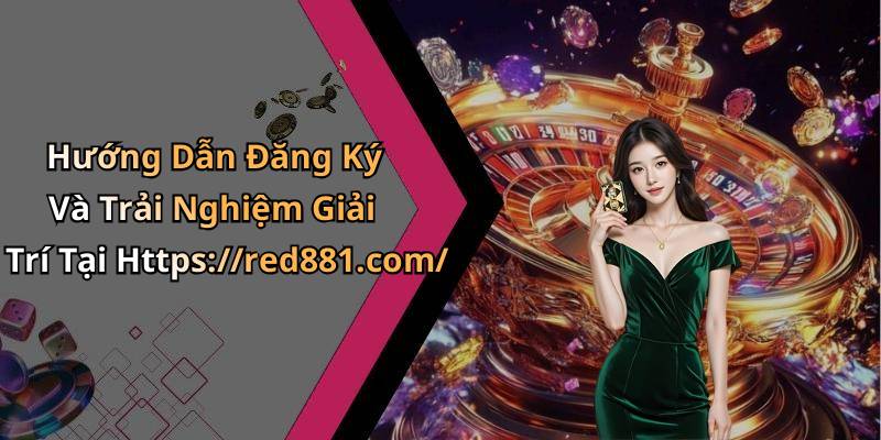 Hướng Dẫn Đăng Ký Và Trải Nghiệm Giải Trí Tại Https://red881.com/