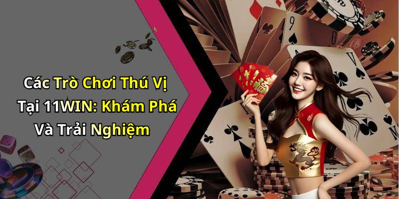 Các Trò Chơi Thú Vị Tại 11WIN: Khám Phá Và Trải Nghiệm