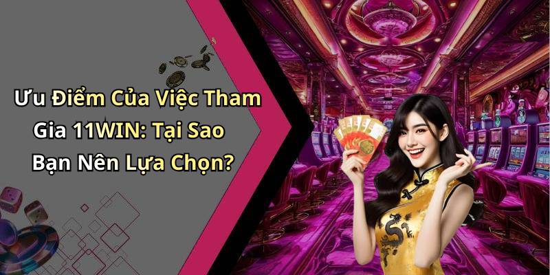 Ưu Điểm Của Việc Tham Gia 11WIN: Tại Sao Bạn Nên Lựa Chọn?