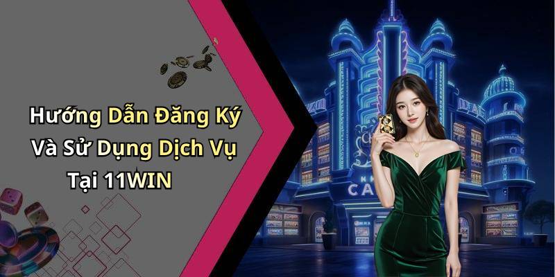 Hướng Dẫn Đăng Ký Và Sử Dụng Dịch Vụ Tại 11WIN