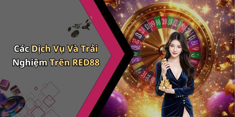 Các Dịch Vụ Và Trải Nghiệm Trên RED88