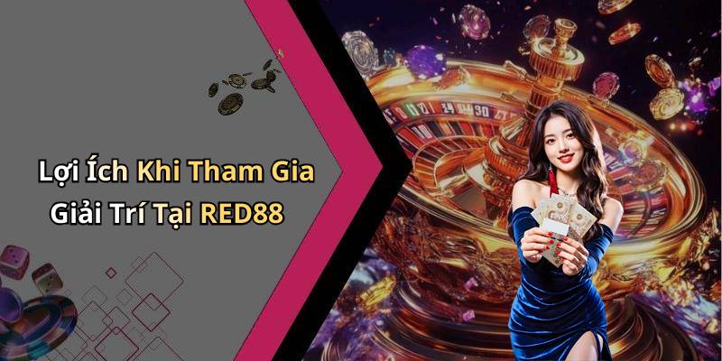 Lợi Ích Khi Tham Gia Giải Trí Tại RED88