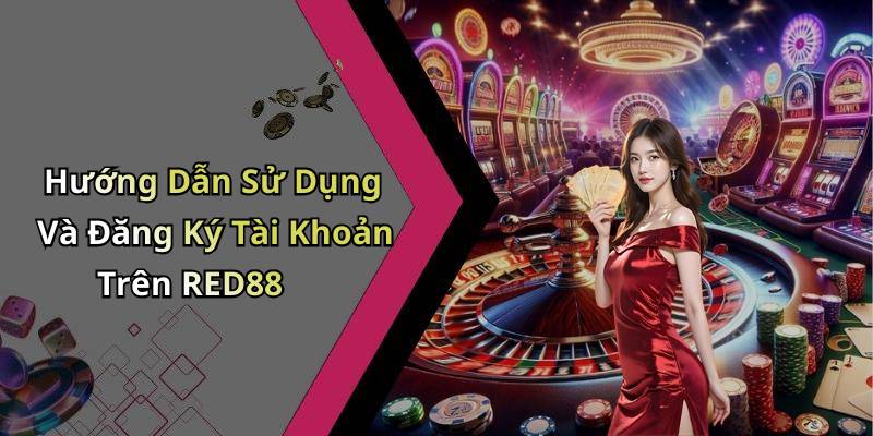 Hướng Dẫn Sử Dụng Và Đăng Ký Tài Khoản Trên RED88