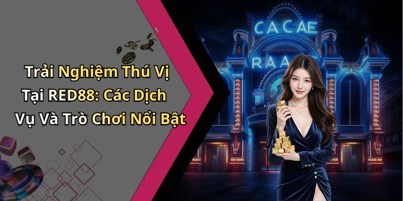 Trải Nghiệm Thú Vị Tại RED88: Các Dịch Vụ Và Trò Chơi Nổi Bật
