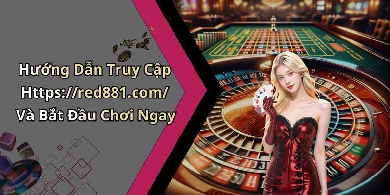 Hướng Dẫn Truy Cập Https://red881.com/ Và Bắt Đầu Chơi Ngay