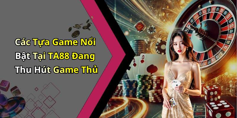 Các Tựa Game Nổi Bật Tại TA88 Đang Thu Hút Game Thủ