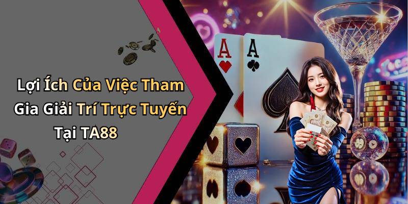 Lợi Ích Của Việc Tham Gia Giải Trí Trực Tuyến Tại TA88