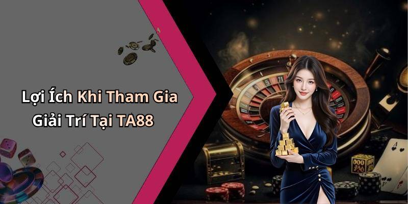 Lợi Ích Khi Tham Gia Giải Trí Tại TA88