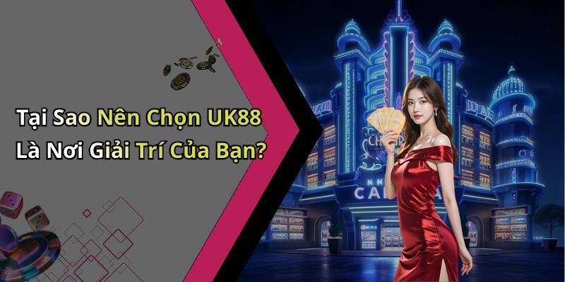 Tại Sao Nên Chọn UK88 Là Nơi Giải Trí Của Bạn?