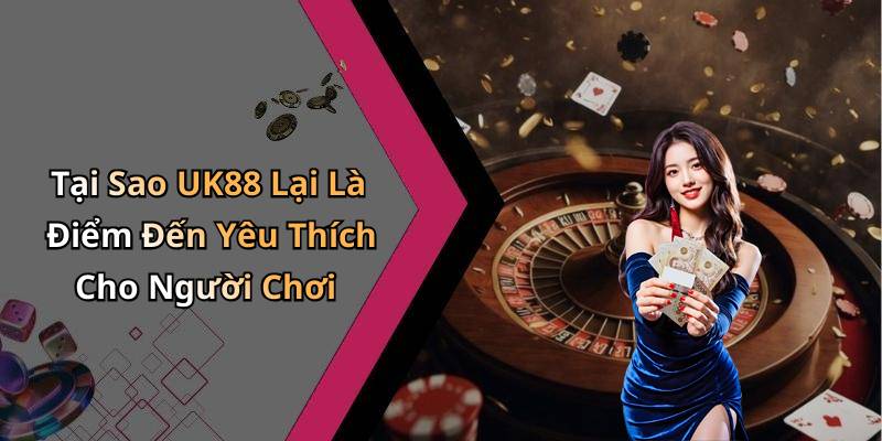 Tại Sao UK88 Lại Là Điểm Đến Yêu Thích Cho Người Chơi