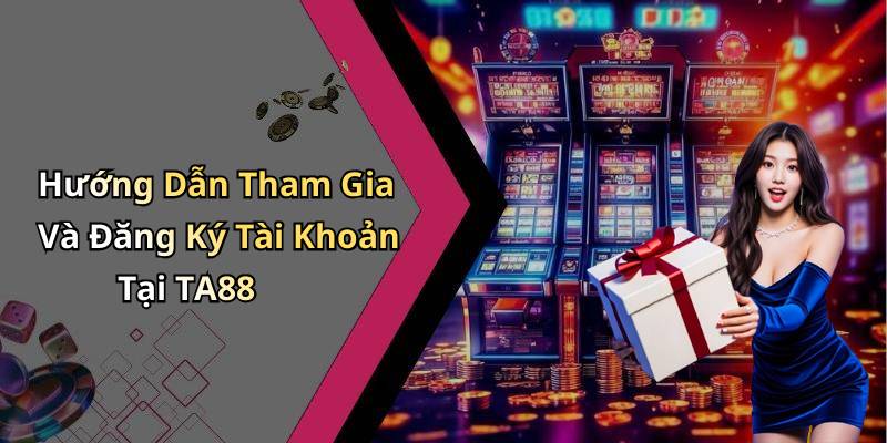 Hướng Dẫn Tham Gia Và Đăng Ký Tài Khoản Tại TA88