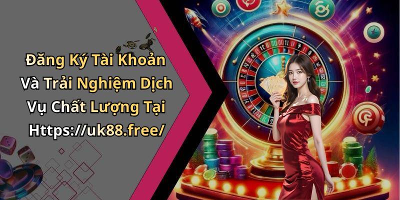 Đăng Ký Tài Khoản Và Trải Nghiệm Dịch Vụ Chất Lượng Tại Https://uk88.free/